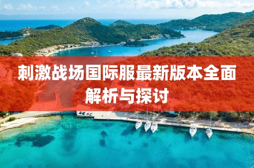 刺激战场国际服最新版本全面解析与探讨