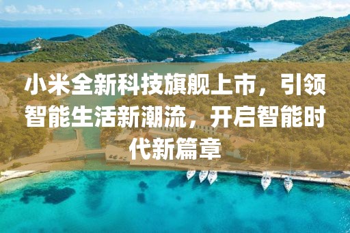 小米全新科技旗舰上市，引领智能生活新潮流，开启智能时代新篇章