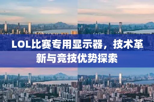 LOL比赛专用显示器，技术革新与竞技优势探索