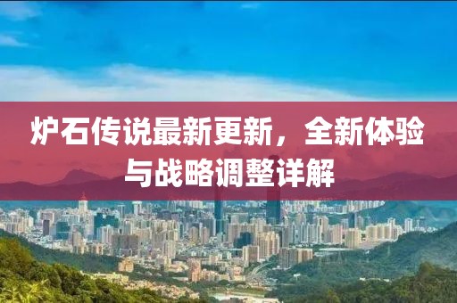 炉石传说最新更新，全新体验与战略调整详解