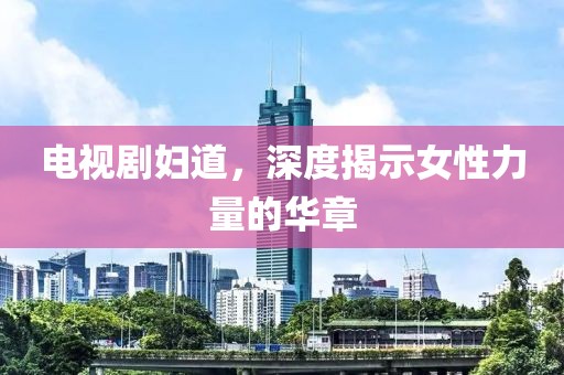 电视剧妇道，深度揭示女性力量的华章