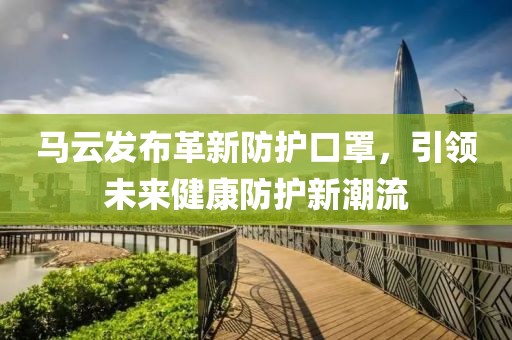 马云发布革新防护口罩，引领未来健康防护新潮流