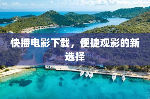快播电影下载，便捷观影的新选择