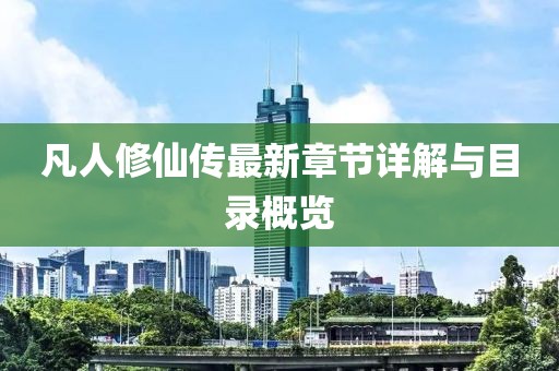 凡人修仙传最新章节详解与目录概览