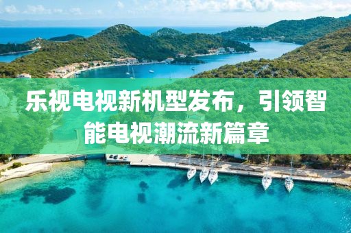 乐视电视新机型发布，引领智能电视潮流新篇章