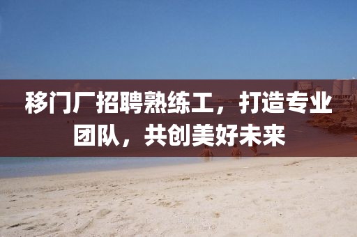 移门厂招聘熟练工，打造专业团队，共创美好未来