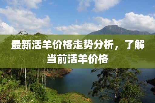 最新活羊价格走势分析，了解当前活羊价格