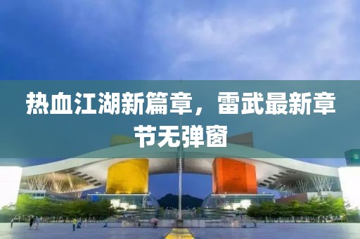热血江湖新篇章，雷武最新章节无弹窗