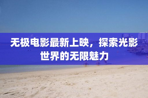 无极电影最新上映，探索光影世界的无限魅力