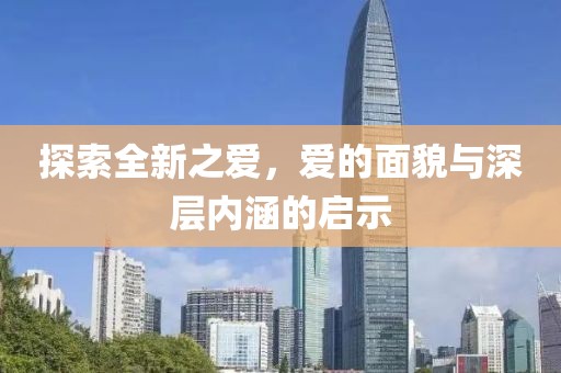 探索全新之爱，爱的面貌与深层内涵的启示