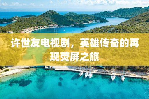 许世友电视剧，英雄传奇的再现荧屏之旅