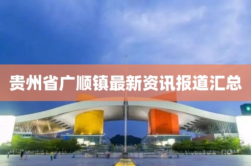 贵州省广顺镇最新资讯报道汇总