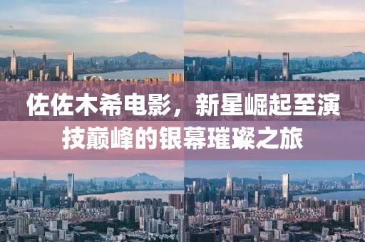 佐佐木希电影，新星崛起至演技巅峰的银幕璀璨之旅