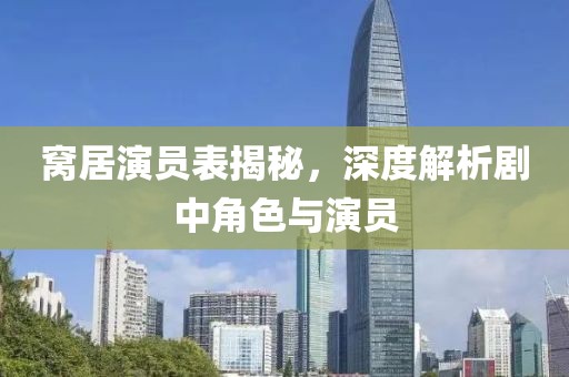 窝居演员表揭秘，深度解析剧中角色与演员
