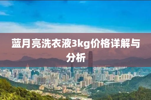 蓝月亮洗衣液3kg价格详解与分析