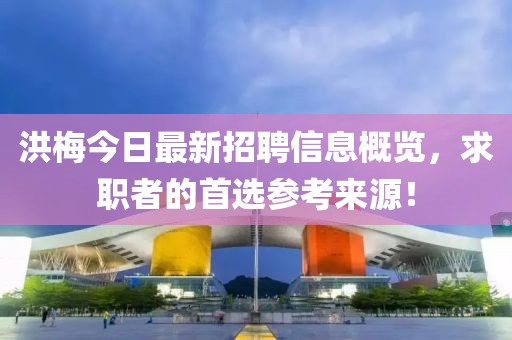 洪梅今日最新招聘信息概览，求职者的首选参考来源！