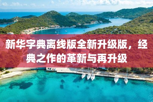新华字典离线版全新升级版，经典之作的革新与再升级