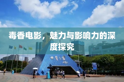 毒香电影，魅力与影响力的深度探究