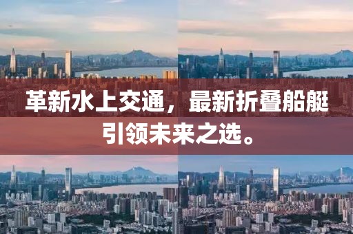 革新水上交通，最新折叠船艇引领未来之选。