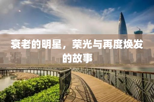 衰老的明星，荣光与再度焕发的故事