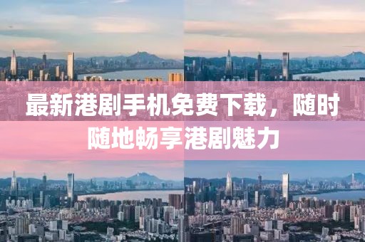 最新港剧手机免费下载，随时随地畅享港剧魅力