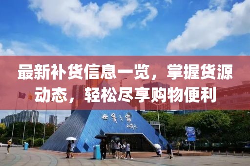 最新补货信息一览，掌握货源动态，轻松尽享购物便利