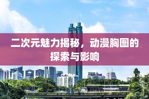 二次元魅力揭秘，动漫胸图的探索与影响