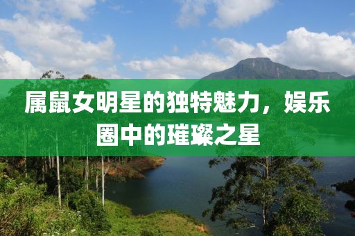 属鼠女明星的独特魅力，娱乐圈中的璀璨之星