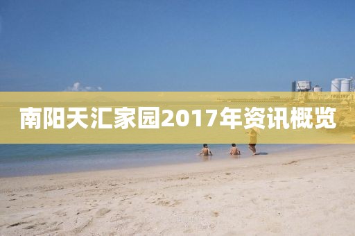 南阳天汇家园2017年资讯概览