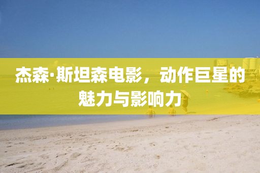 杰森·斯坦森电影，动作巨星的魅力与影响力