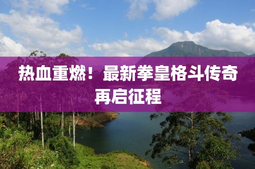 热血重燃！最新拳皇格斗传奇再启征程