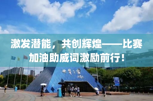 激发潜能，共创辉煌——比赛加油助威词激励前行！