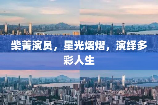 柴菁演员，星光熠熠，演绎多彩人生
