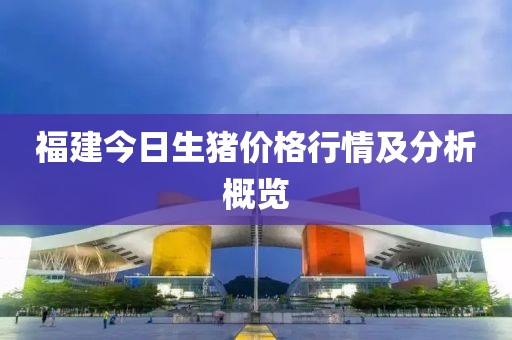 福建今日生猪价格行情及分析概览