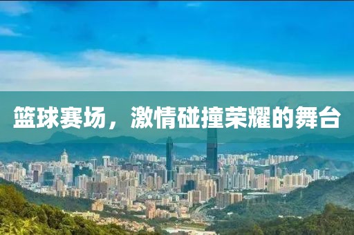 篮球赛场，激情碰撞荣耀的舞台