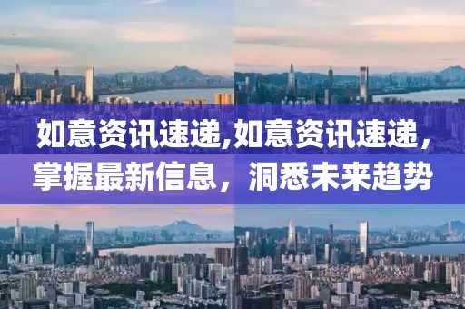 如意资讯速递,如意资讯速递，掌握最新信息，洞悉未来趋势