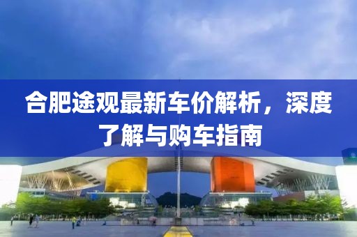 合肥途观最新车价解析，深度了解与购车指南
