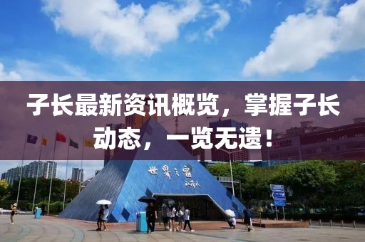 子长最新资讯概览，掌握子长动态，一览无遗！