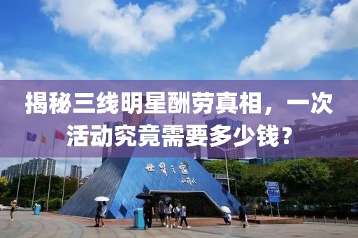 揭秘三线明星酬劳真相，一次活动究竟需要多少钱？
