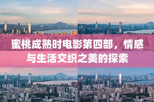 蜜桃成熟时电影第四部，情感与生活交织之美的探索