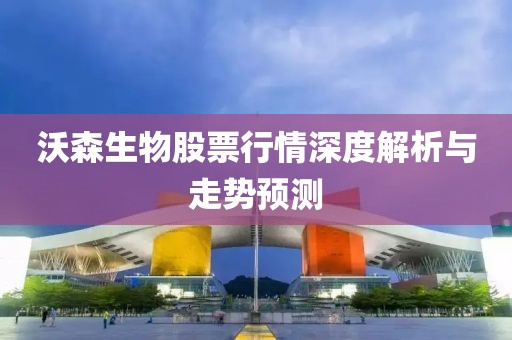 沃森生物股票行情深度解析与走势预测
