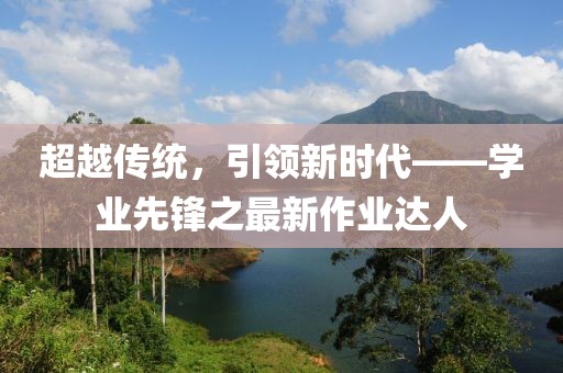 超越传统，引领新时代——学业先锋之最新作业达人
