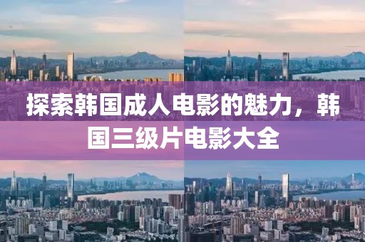 探索韩国成人电影的魅力，韩国三级片电影大全