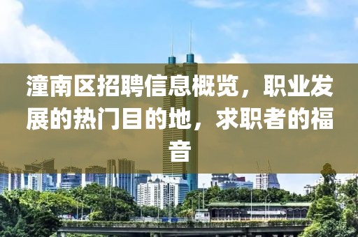潼南区招聘信息概览，职业发展的热门目的地，求职者的福音