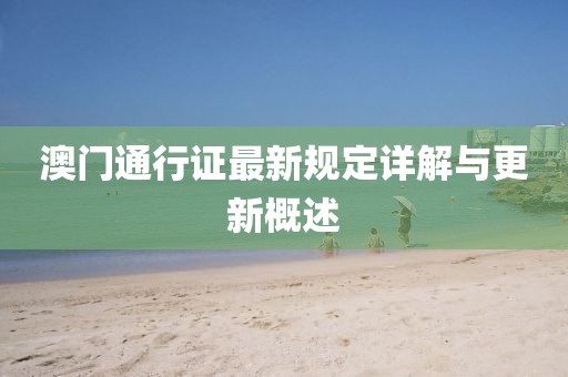 澳门通行证最新规定详解与更新概述