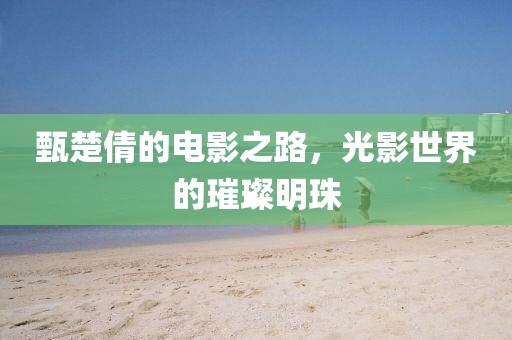甄楚倩的电影之路，光影世界的璀璨明珠
