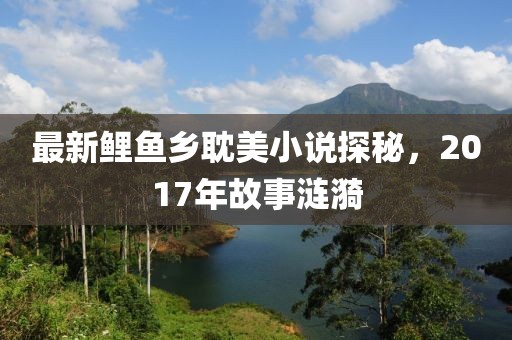 最新鲤鱼乡耽美小说探秘，2017年故事涟漪