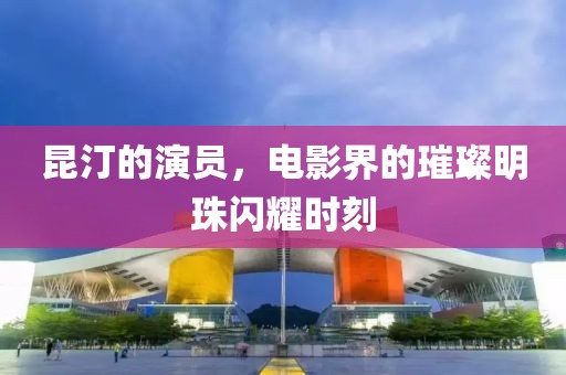 昆汀的演员，电影界的璀璨明珠闪耀时刻