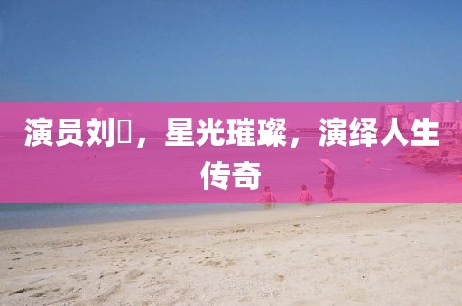 演员刘曌，星光璀璨，演绎人生传奇