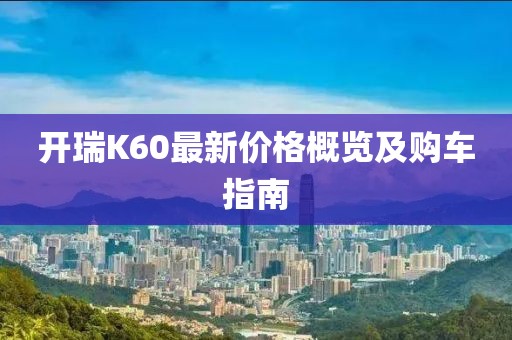 开瑞K60最新价格概览及购车指南
